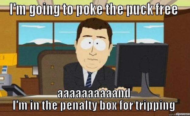 I'M GOING TO POKE THE PUCK FREE AAAAAAAAAAND I'M IN THE PENALTY BOX FOR TRIPPING aaaand its gone