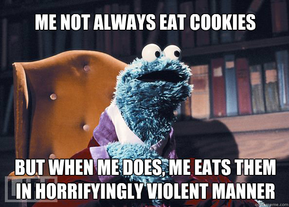 Me not always eat cookies but when me does, me eats them in horrifyingly violent manner  Cookieman