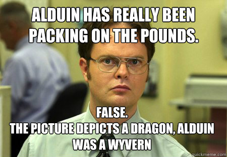 Alduin has really been packing on the pounds. False.
The picture depicts a dragon, Alduin was a Wyvern  Dwight