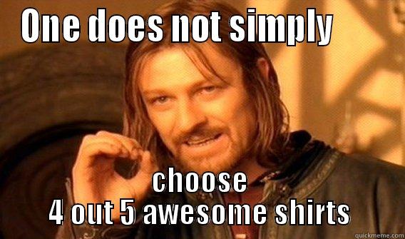 ONE DOES NOT SIMPLY        CHOOSE 4 OUT 5 AWESOME SHIRTS One Does Not Simply