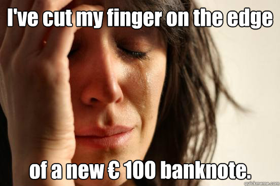 I've cut my finger on the edge of a new € 100 banknote.  First World Problems