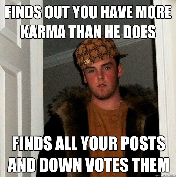 finds out you have more karma than he does finds all your posts and down votes them   Scumbag Steve