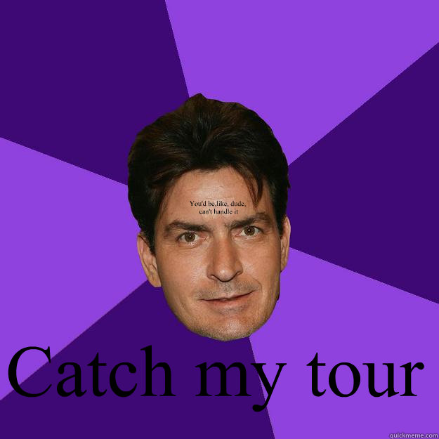  Catch my tour You'd be,like, dude,
 can't handle it  Clean Sheen