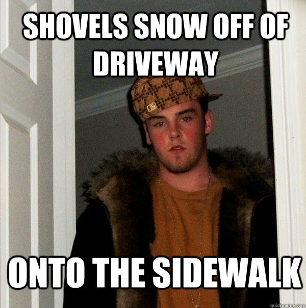 Shovels snow off of driveway onto the sidewalk - Shovels snow off of driveway onto the sidewalk  Scumbag Steve