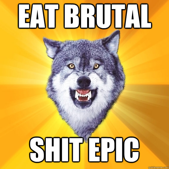 EAT BRUTAL SHIT EPIC  Courage Wolf