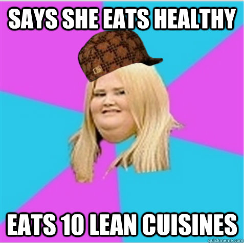 Says she eats healthy Eats 10 Lean cuisines  scumbag fat girl