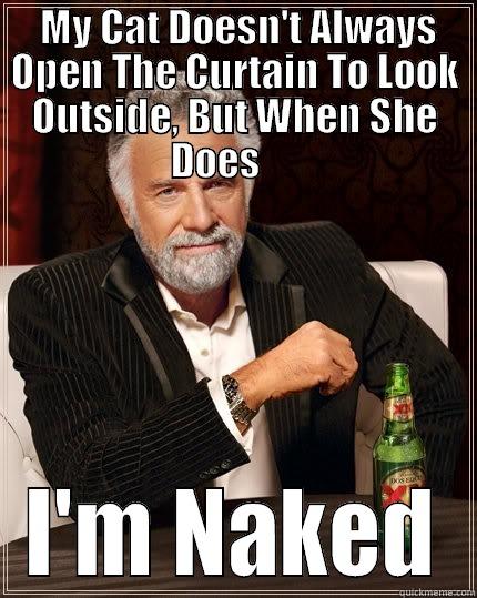  MY CAT DOESN'T ALWAYS OPEN THE CURTAIN TO LOOK OUTSIDE, BUT WHEN SHE DOES      I'M NAKED The Most Interesting Man In The World