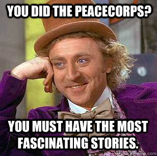 you did the peacecorps? you must have the most fascinating stories.  Condescending Wonka