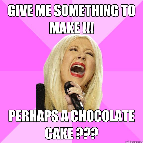 give me something to make !!! Perhaps a chocolate cake ???  Wrong Lyrics Christina