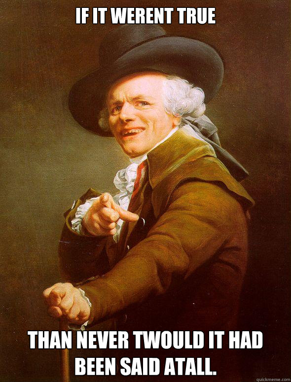 If it werent true Than never twould it had been said atall. - If it werent true Than never twould it had been said atall.  Joseph Ducreux