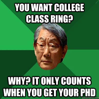 you want college class ring? why? it only counts when you get your PhD  High Expectations Asian Father