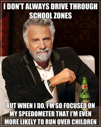 I don't always drive through school zones but when i do, i'm so focused on my speedometer that i'm even more likely to run over children - I don't always drive through school zones but when i do, i'm so focused on my speedometer that i'm even more likely to run over children  Dos Equis man