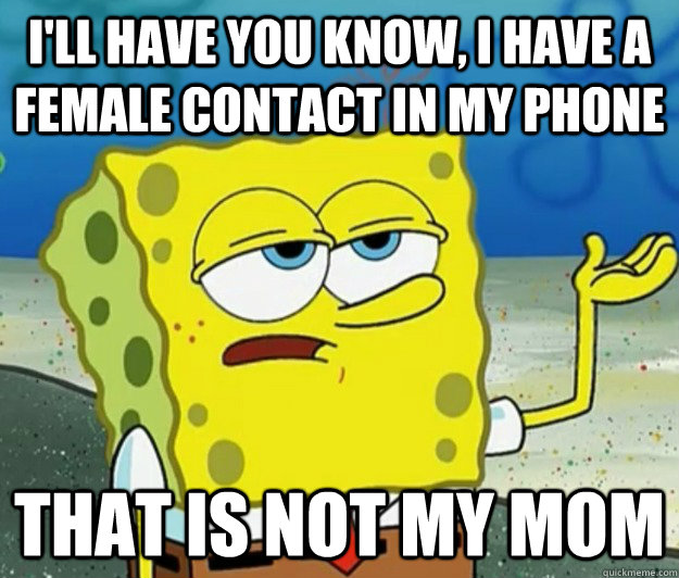 I'll have you know, I have a female contact in my phone That is not my mom  Tough Spongebob