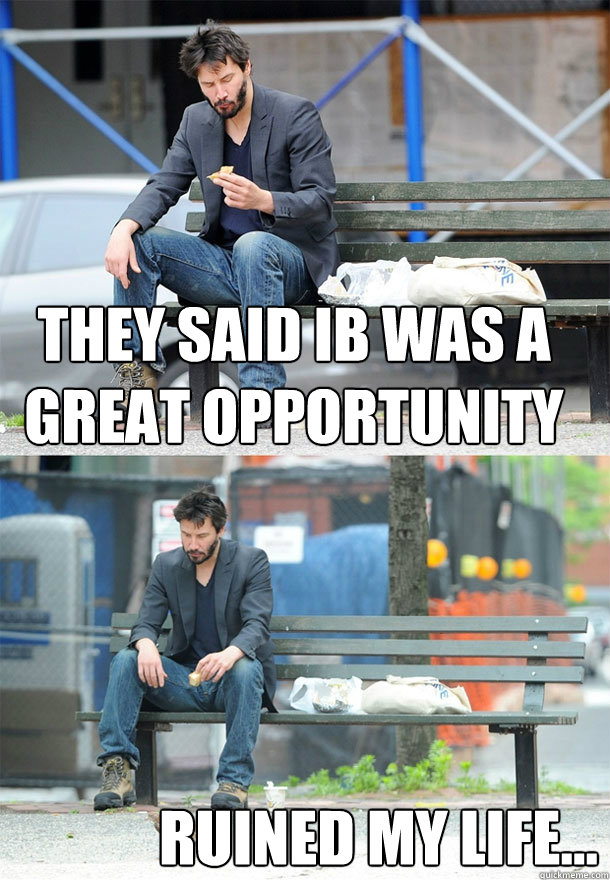 they said ib was a great opportunity ruined my life...  Sad Keanu