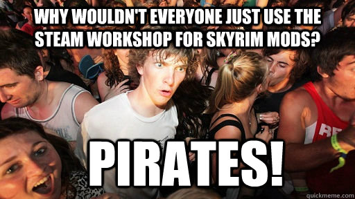 Why wouldn't everyone just use the Steam Workshop for Skyrim mods? Pirates!  Sudden Clarity Clarence