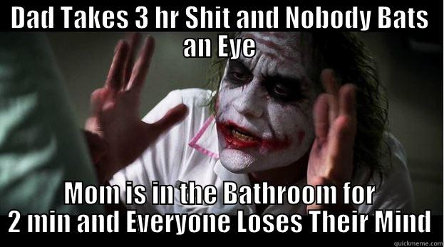 DAD TAKES 3 HR SHIT AND NOBODY BATS AN EYE MOM IS IN THE BATHROOM FOR 2 MIN AND EVERYONE LOSES THEIR MIND Joker Mind Loss