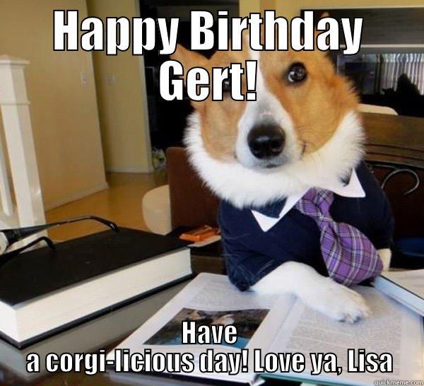 HAPPY BIRTHDAY GERT! HAVE A CORGI-LICIOUS DAY! LOVE YA, LISA Lawyer Dog