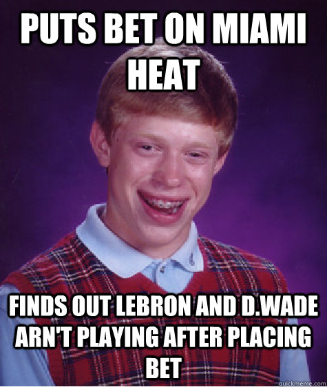 Puts bet on Miami Heat Finds out Lebron and D.Wade arn't playing after placing bet  Bad Luck Brian