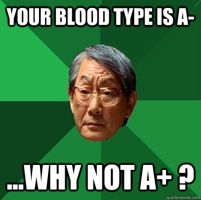 Your blood type is A- ...why not A+ ? - Your blood type is A- ...why not A+ ?  High Expectations Asian Father