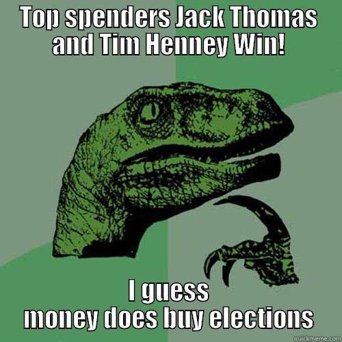 TOP SPENDERS JACK THOMAS AND TIM HENNEY WIN! I GUESS MONEY DOES BUY ELECTIONS Philosoraptor