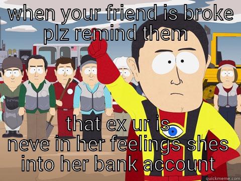  WHEN YOUR FRIEND IS BROKE PLZ REMIND THEM  THAT EX UR IS NEVE IN HER FEELINGS SHES INTO HER BANK ACCOUNT Captain Hindsight