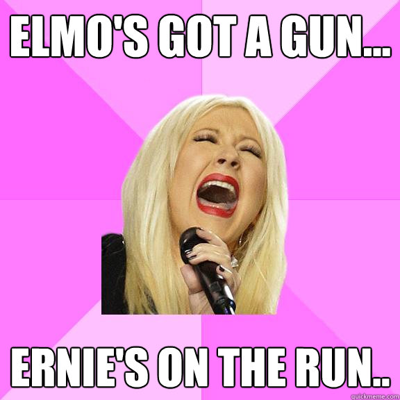 Elmo's got a gun... Ernie's on the run.. - Elmo's got a gun... Ernie's on the run..  Wrong Lyrics Christina