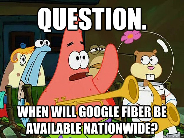 Question. When will Google fiber be available nationwide?  Question Asking Patrick