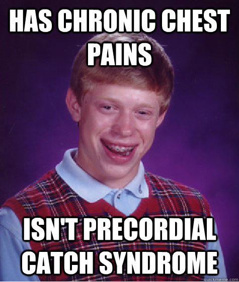 has chronic chest pains isn't precordial catch syndrome - has chronic chest pains isn't precordial catch syndrome  Bad Luck Brian