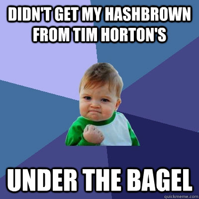 Didn't get my hashbrown from tim horton's under the bagel  Success Kid