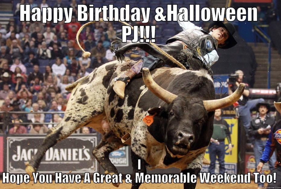 HAPPY BIRTHDAY &HALLOWEEN PJ!!! I HOPE YOU HAVE A GREAT & MEMORABLE WEEKEND TOO! Misc