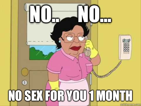 No..     No... No Sex for you 1 month  Family Guy Maid Meme