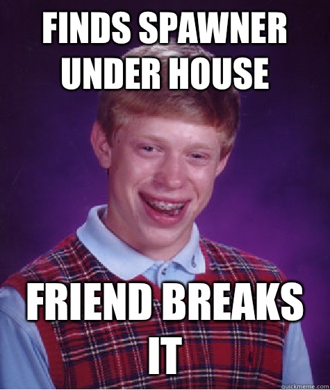 Finds spawner under house Friend breaks it - Finds spawner under house Friend breaks it  Bad Luck Brian