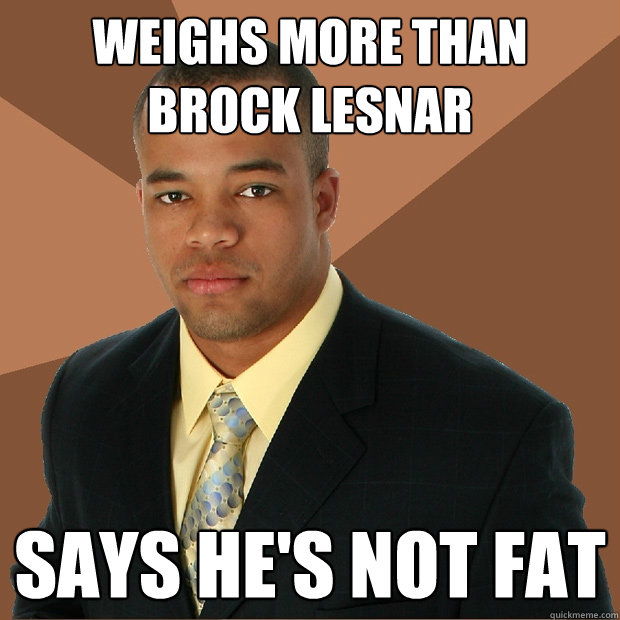 Weighs more than Brock Lesnar Says he's not fat - Weighs more than Brock Lesnar Says he's not fat  Successful Black Man