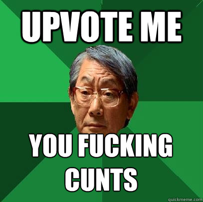 Upvote me YOU FUCKING
CUNTS  High Expectations Asian Father