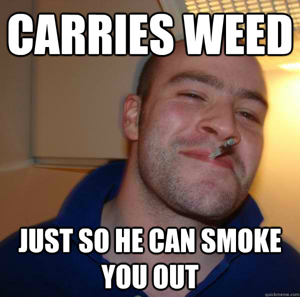 Carries weed Just so he can smoke you out - Carries weed Just so he can smoke you out  Misc