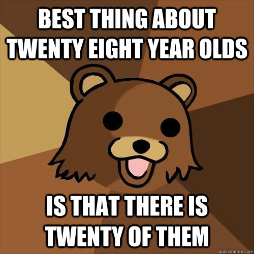 best thing about twenty eight year olds is that there is twenty of them  Pedobear