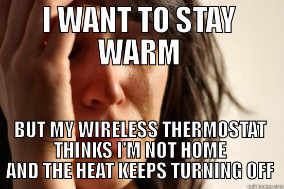 Unsmart thermostat - I WANT TO STAY WARM BUT MY WIRELESS THERMOSTAT THINKS I'M NOT HOME AND THE HEAT KEEPS TURNING OFF First World Problems