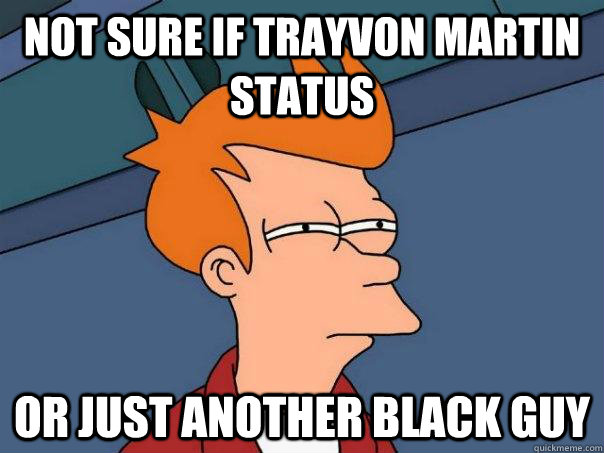 Not sure if trayvon martin status or just another black guy  Futurama Fry