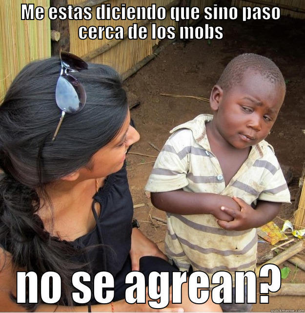 ME ESTAS DICIENDO QUE SINO PASO CERCA DE LOS MOBS NO SE AGREAN? Skeptical Third World Kid