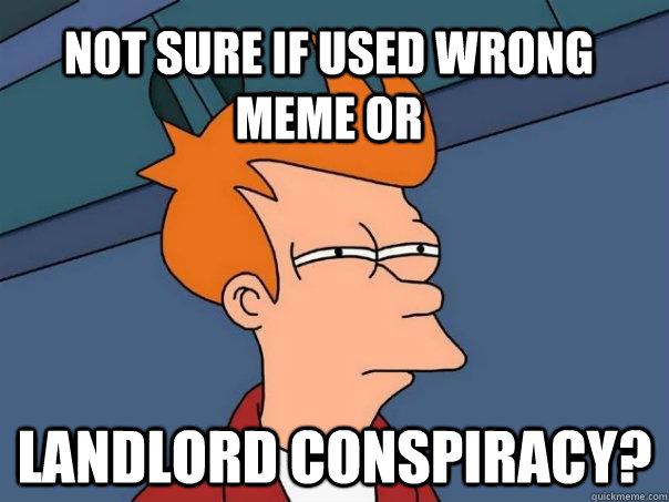 Not sure if used wrong meme or LANDLORD CONSPIRACY?  Futurama Fry