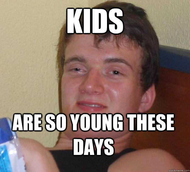 Kids are so young these days  10 Guy