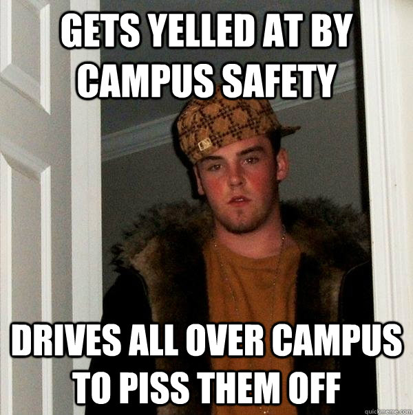 Gets yelled at by campus safety Drives all over campus to piss them off  Scumbag Steve