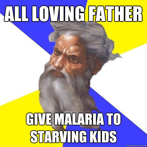 ALL LOVING FATHER GIVE MALARIA TO STARVING KIDS  Advice God