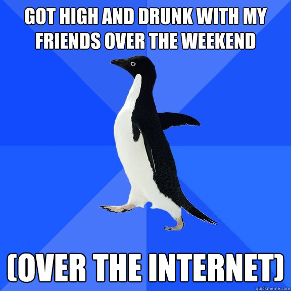 got high and drunk with my friends over the weekend (over the internet)  Socially Awkward Penguin