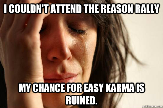 I couldn't attend the reason rally my chance for easy karma is ruined.  First World Problems