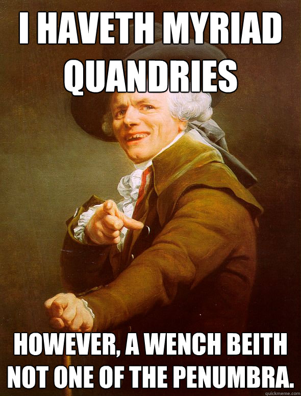 I haveth myriad quandries  however, a wench beith not one of the penumbra.   Joseph Ducreux