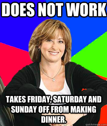 Does not work Takes Friday, Saturday and Sunday off from making dinner. - Does not work Takes Friday, Saturday and Sunday off from making dinner.  Sheltering Suburban Mom