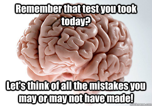 Remember that test you took today? Let's think of all the mistakes you may or may not have made!   Scumbag Brain