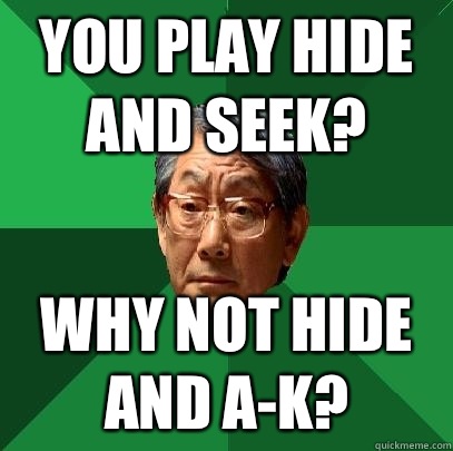 You play Hide and Seek? Why not hide and A-k?  High Expectations Asian Father