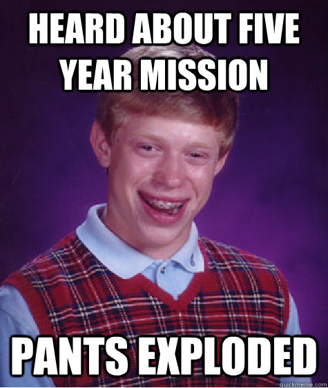 heard about five year mission pants exploded - heard about five year mission pants exploded  Bad Luck Brian